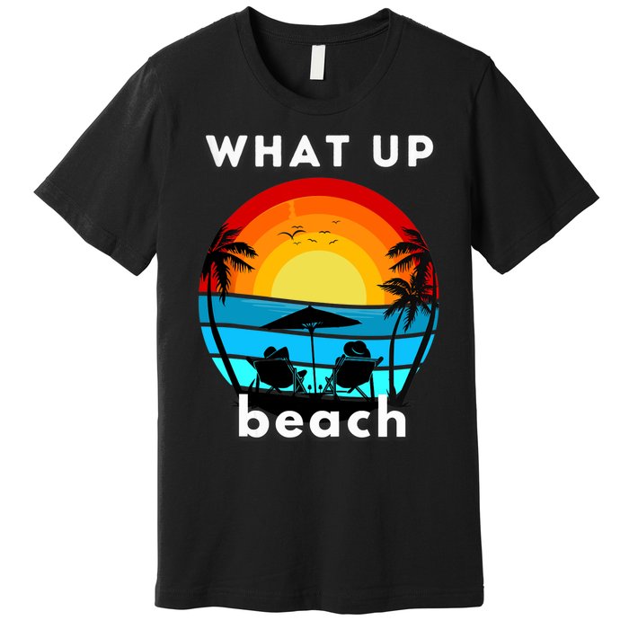 What Up Beach | Funny Beach Summer Vacation Premium T-Shirt