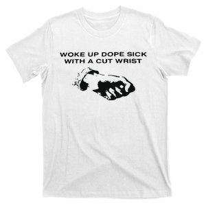 Woke Up Dope Sick With A Cut Wrist T-Shirt