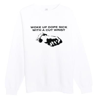 Woke Up Dope Sick With A Cut Wrist Premium Crewneck Sweatshirt