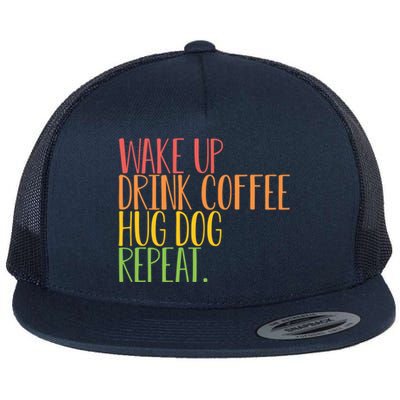 Wake Up Drink Coffee Hug Dog Repeat Gift Flat Bill Trucker Hat