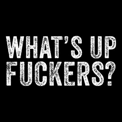 Whats Up Fuckers Crude Offensive T-Shirt