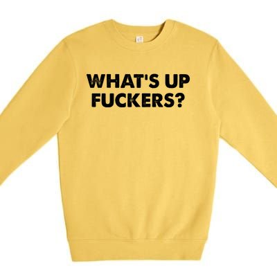 WhatS Up Fuckers Crude Offensive Funny Adult Humor Funny Premium Crewneck Sweatshirt