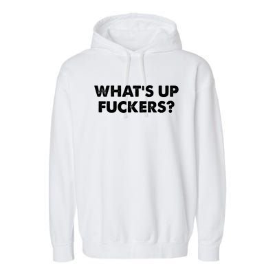 WhatS Up Fuckers Crude Offensive Funny Adult Humor Funny Garment-Dyed Fleece Hoodie