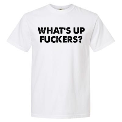 WhatS Up Fuckers Crude Offensive Funny Adult Humor Funny Garment-Dyed Heavyweight T-Shirt