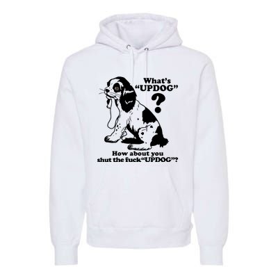 What's UpDog How About You Shut The Fck UpDog Funny Dog Lover Premium Hoodie