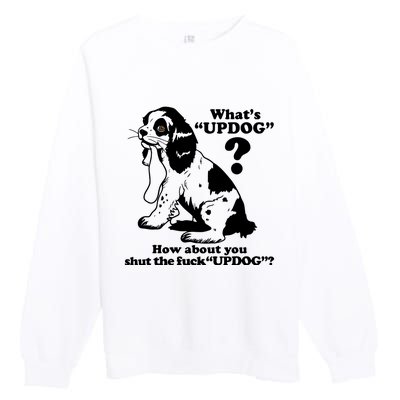 What's UpDog How About You Shut The Fck UpDog Funny Dog Lover Premium Crewneck Sweatshirt