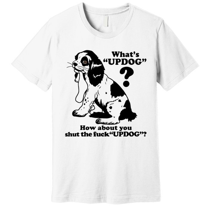 What's UpDog How About You Shut The Fck UpDog Funny Dog Lover Premium T-Shirt