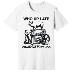 Who Up Late Cranking They Hog Premium T-Shirt