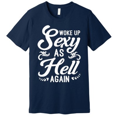 Woke Up Sexy As Hell Again Funny Sarcastic Quotes Humor Idea Premium T-Shirt