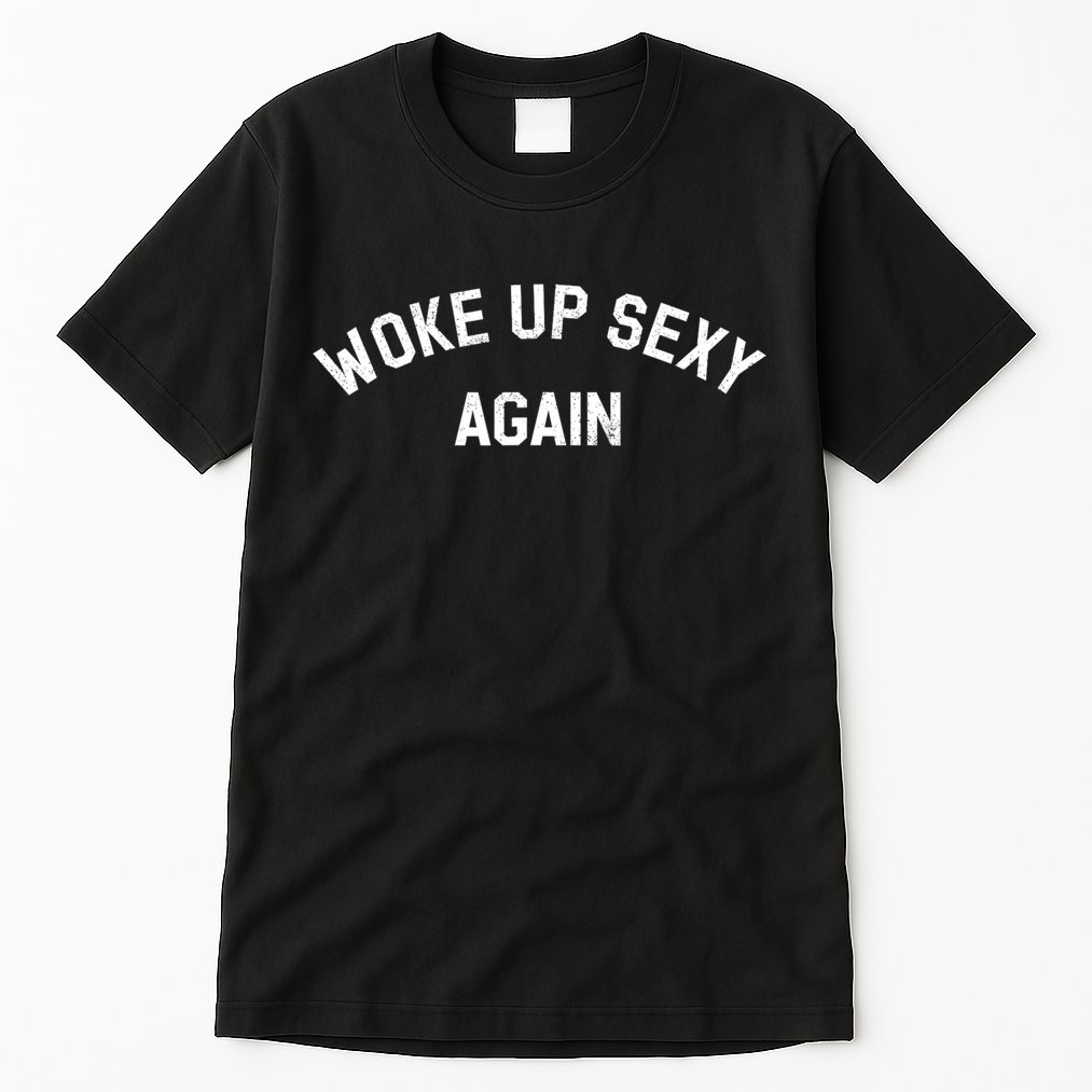 Woke Up Sexy Again Funny Humorous Saying Tall T-Shirt