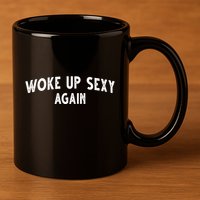 Woke Up Sexy Again Funny Humorous Saying 11oz C Handle Ceramic Mug