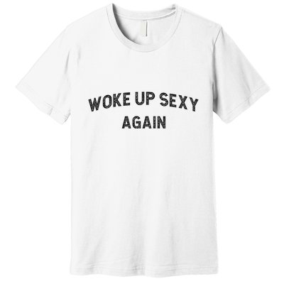 Woke Up Sexy Again Funny Humorous Saying Premium T-Shirt
