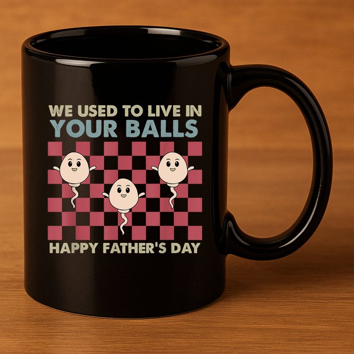 We Used To Live In Your Balls Happy Fathers Day Funny 11oz C Handle Ceramic Mug