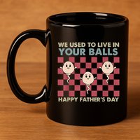 We Used To Live In Your Balls Happy Fathers Day Funny 11oz C Handle Ceramic Mug