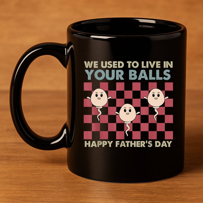 We Used To Live In Your Balls Happy Fathers Day Funny 11oz C Handle Ceramic Mug