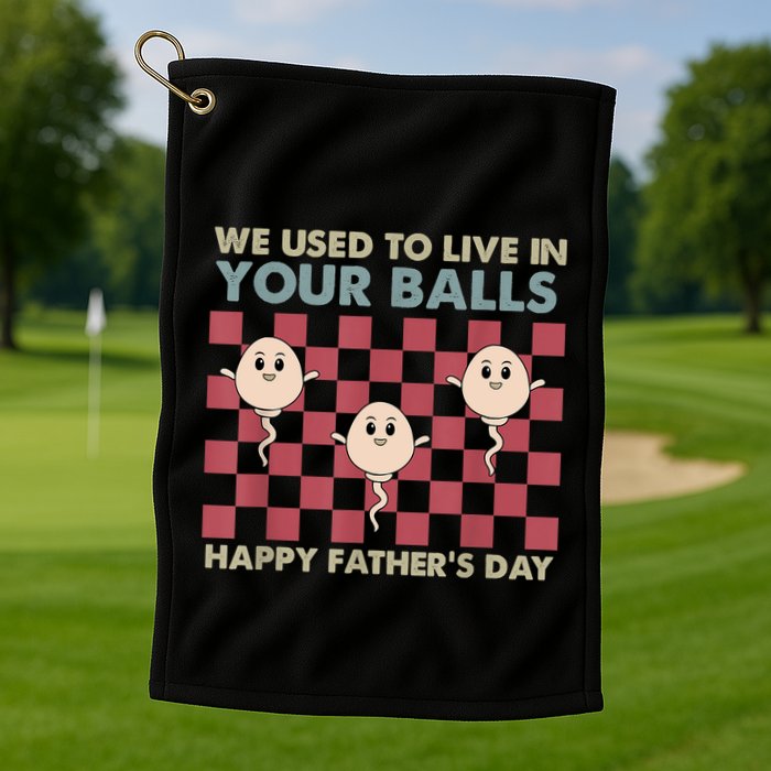 We Used To Live In Your Balls Happy Fathers Day Funny Golf Towel