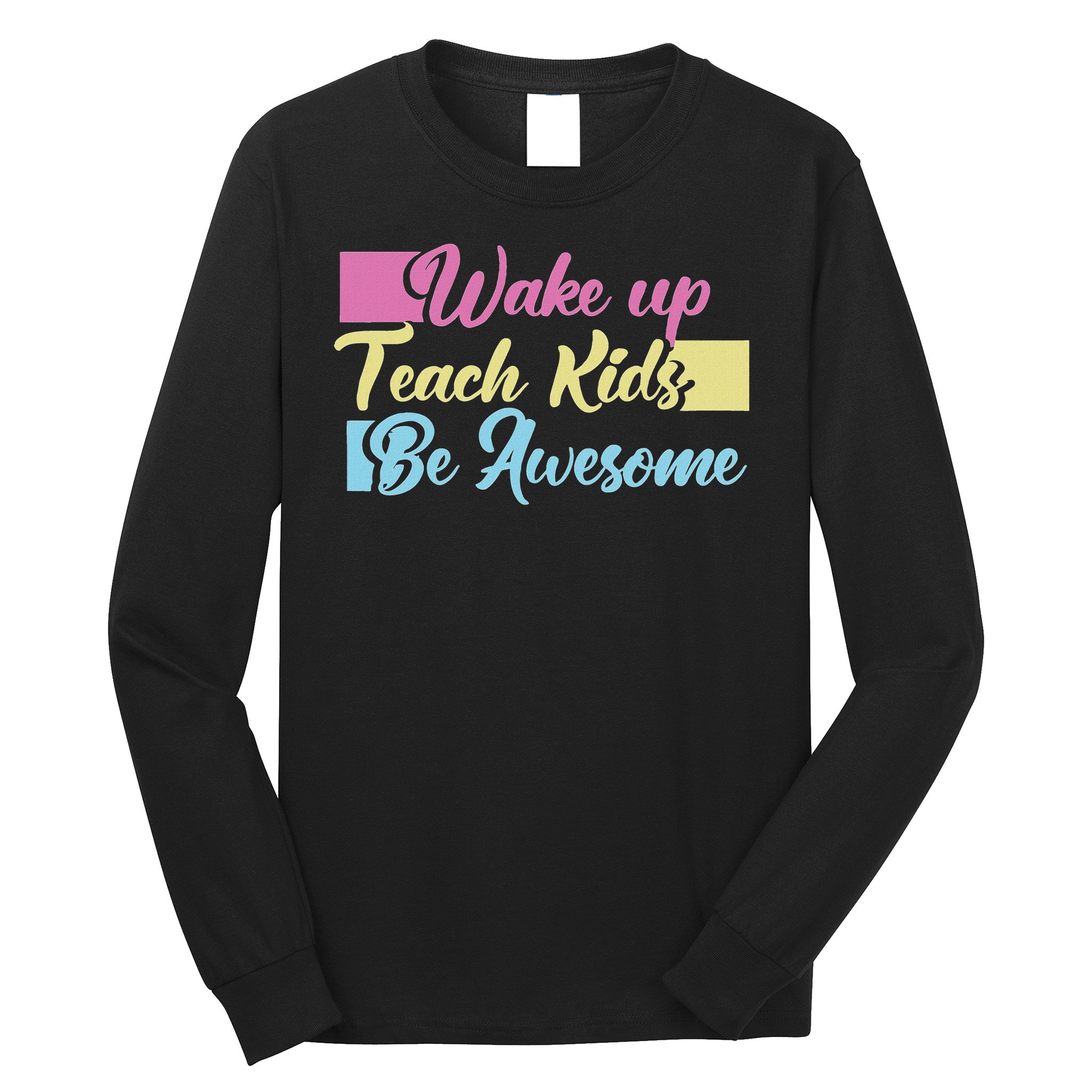Wake Up Teach Kids Be Awesome School Education Teacher Long Sleeve Shirt