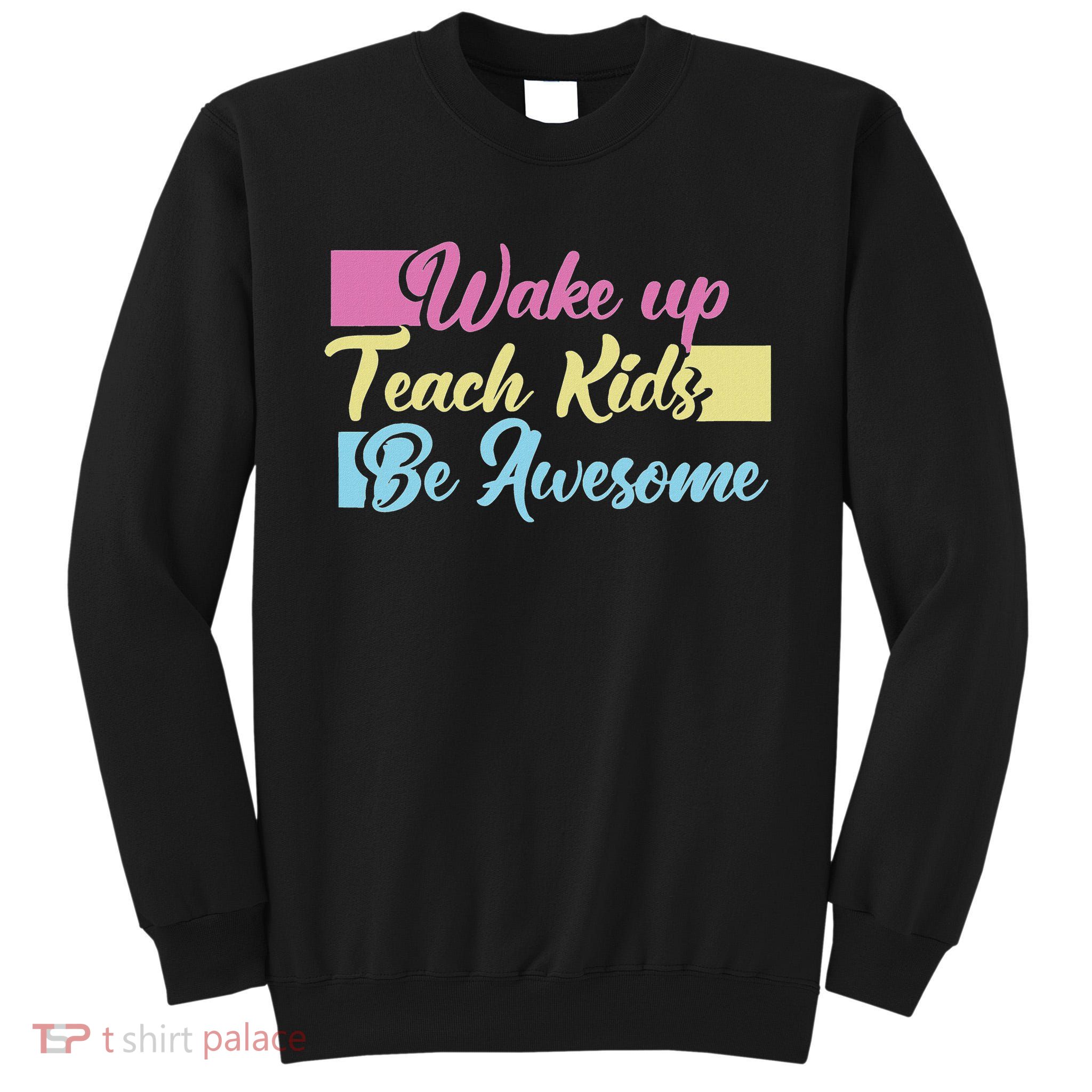 Wake Up Teach Kids Be Awesome School Education Teacher Tall Sweatshirt