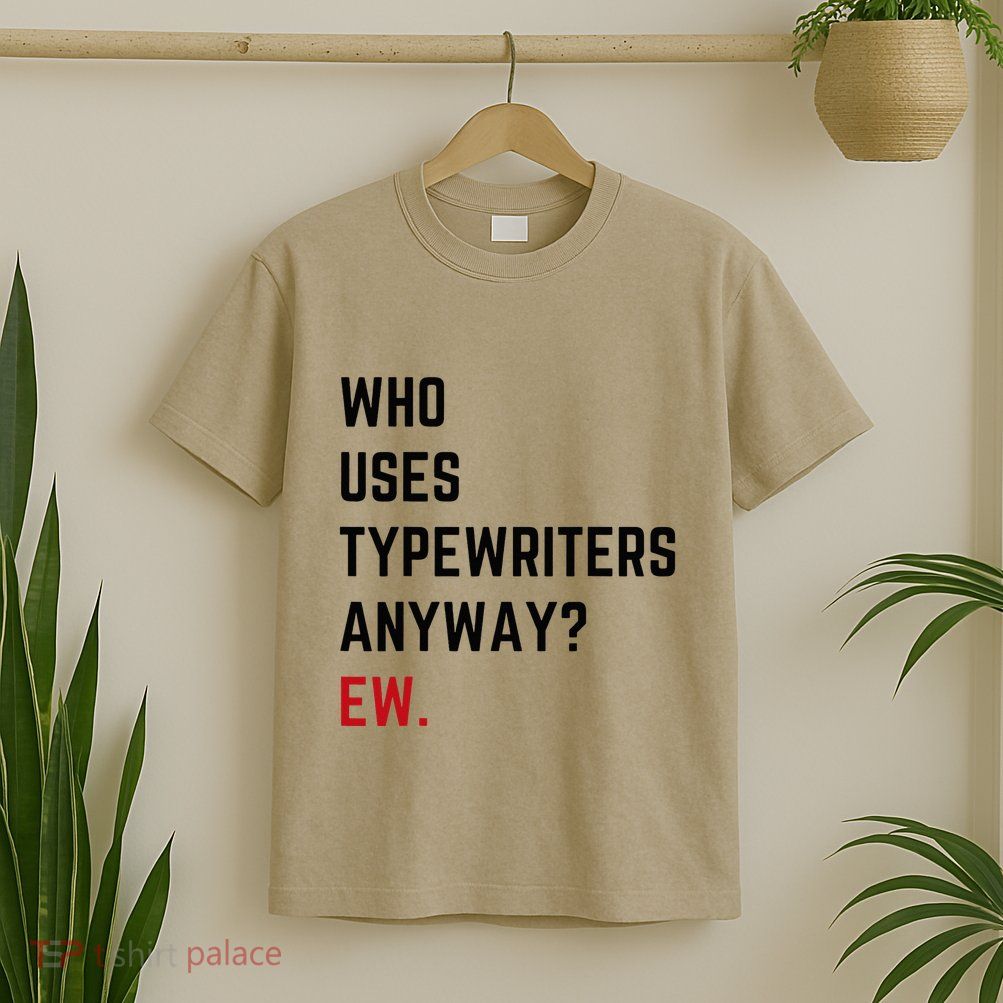 Who Uses Typewriters Anyway Ew T-Shirt