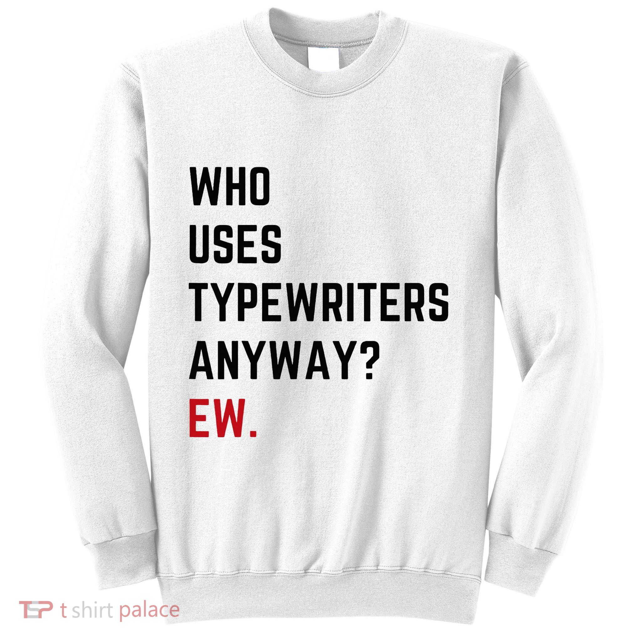 Who Uses Typewriters Anyway Ew Sweatshirt