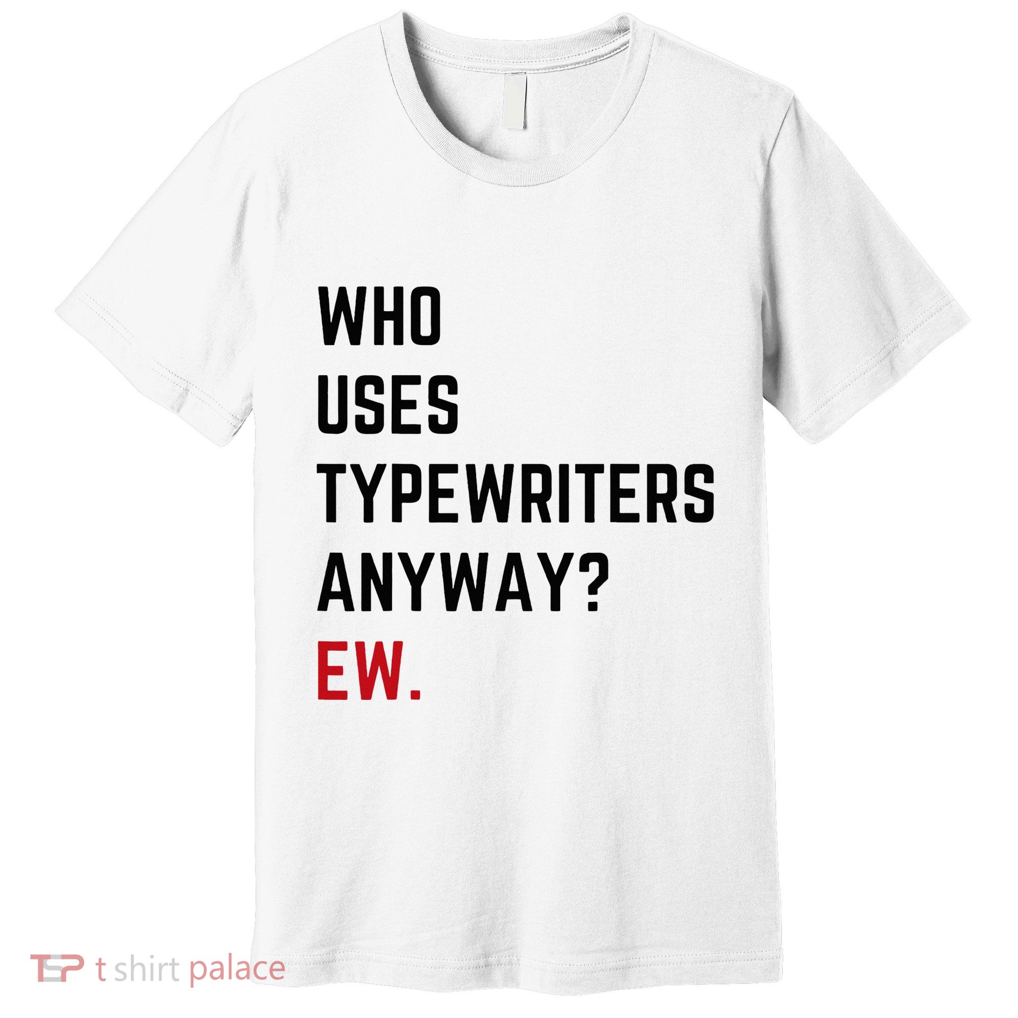Who Uses Typewriters Anyway Ew Premium T-Shirt