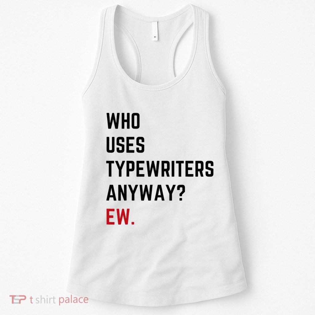 Who Uses Typewriters Anyway Ew Womens Tank Top