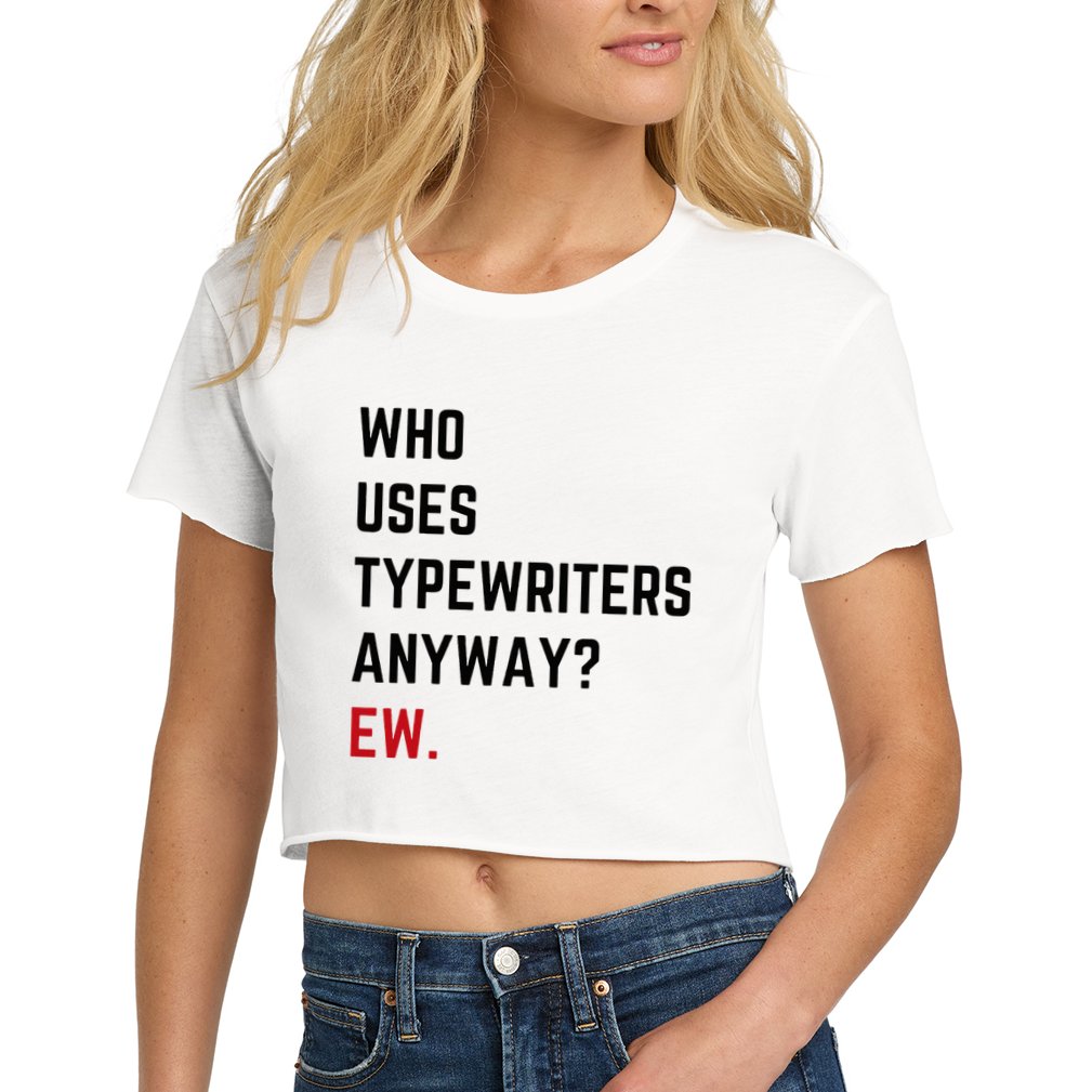 Who Uses Typewriters Anyway Ew Crop Top