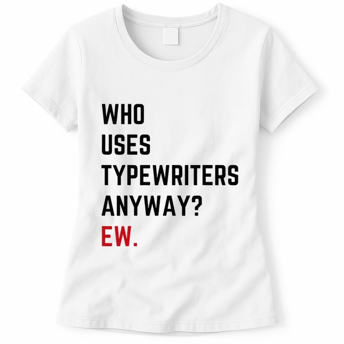 Who Uses Typewriters Anyway Ew Womens T-Shirt
