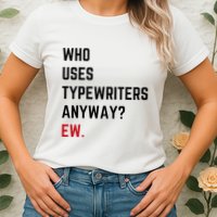 Who Uses Typewriters Anyway Ew Womens T-Shirt