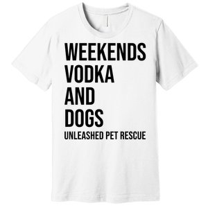 Weekends Vodka And Dogs Unleashed Pet Rescue Premium T-Shirt