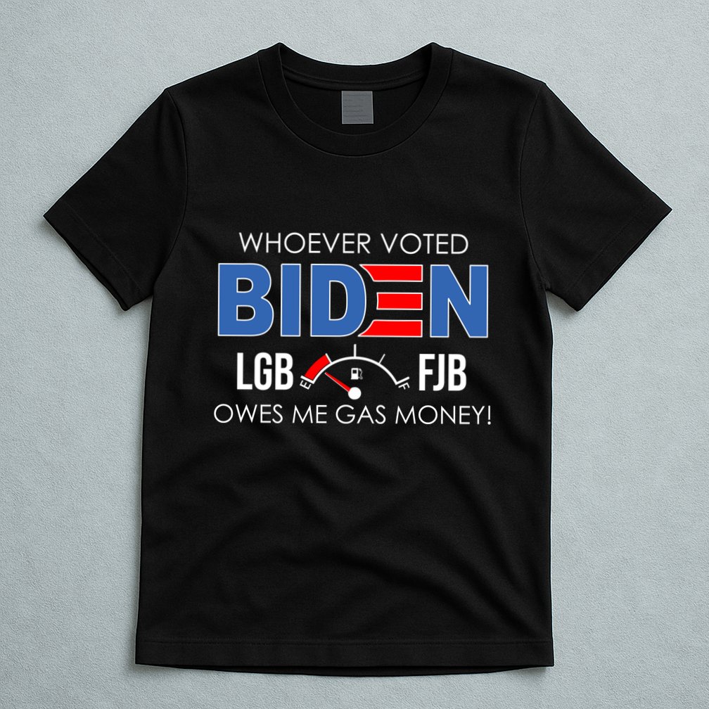 Whoever Voted Biden Owes Me Gas Money Funny LGBFJB T-Shirt
