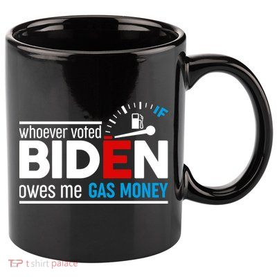 Whoever Voted Biden Owes Me Gas Money 11oz C Handle Ceramic Mug