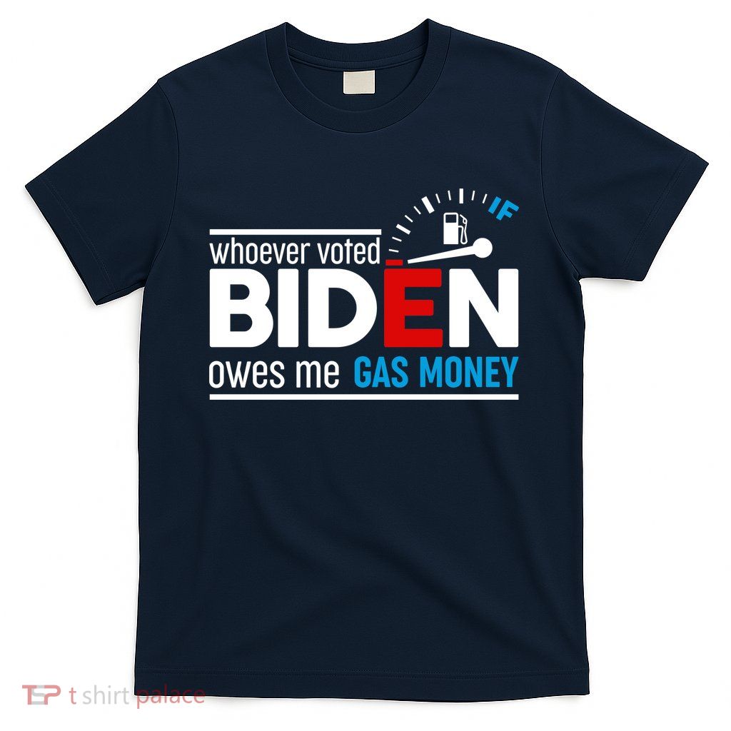 Whoever Voted Biden Owes Me Gas Money T-Shirt