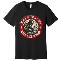 Walk With A Limp Weld Like A Pimp Funny Welding Welder Premium T-Shirt