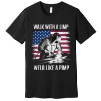 Walk With A Limp Weld Like A Pimp Welding Welder Premium T-Shirt