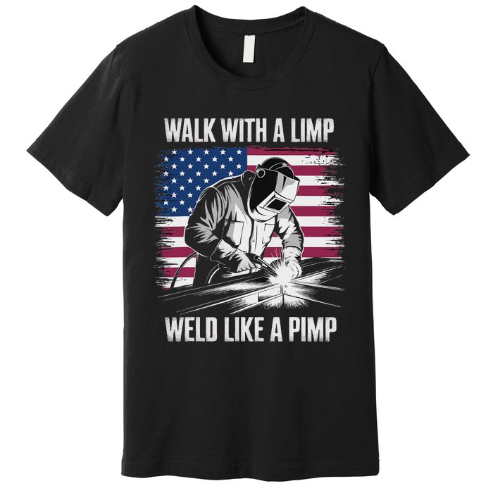 Walk With A Limp Weld Like A Pimp Welding Welder Premium T-Shirt