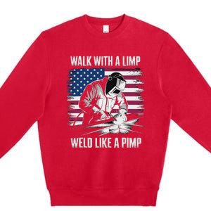 Walk With A Limp Weld Like A Pimp Welding Welder Premium Crewneck Sweatshirt