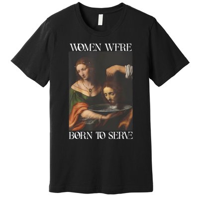 Women Were Born To Serve Funny Sayings For Women Premium T-Shirt