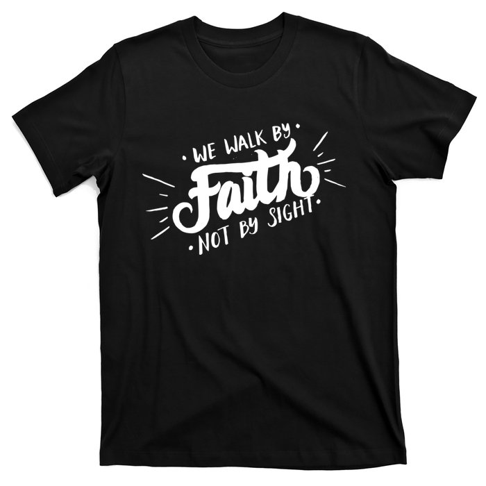 We Walk By Faith Not By Sight Christian Believer Quote T-Shirt