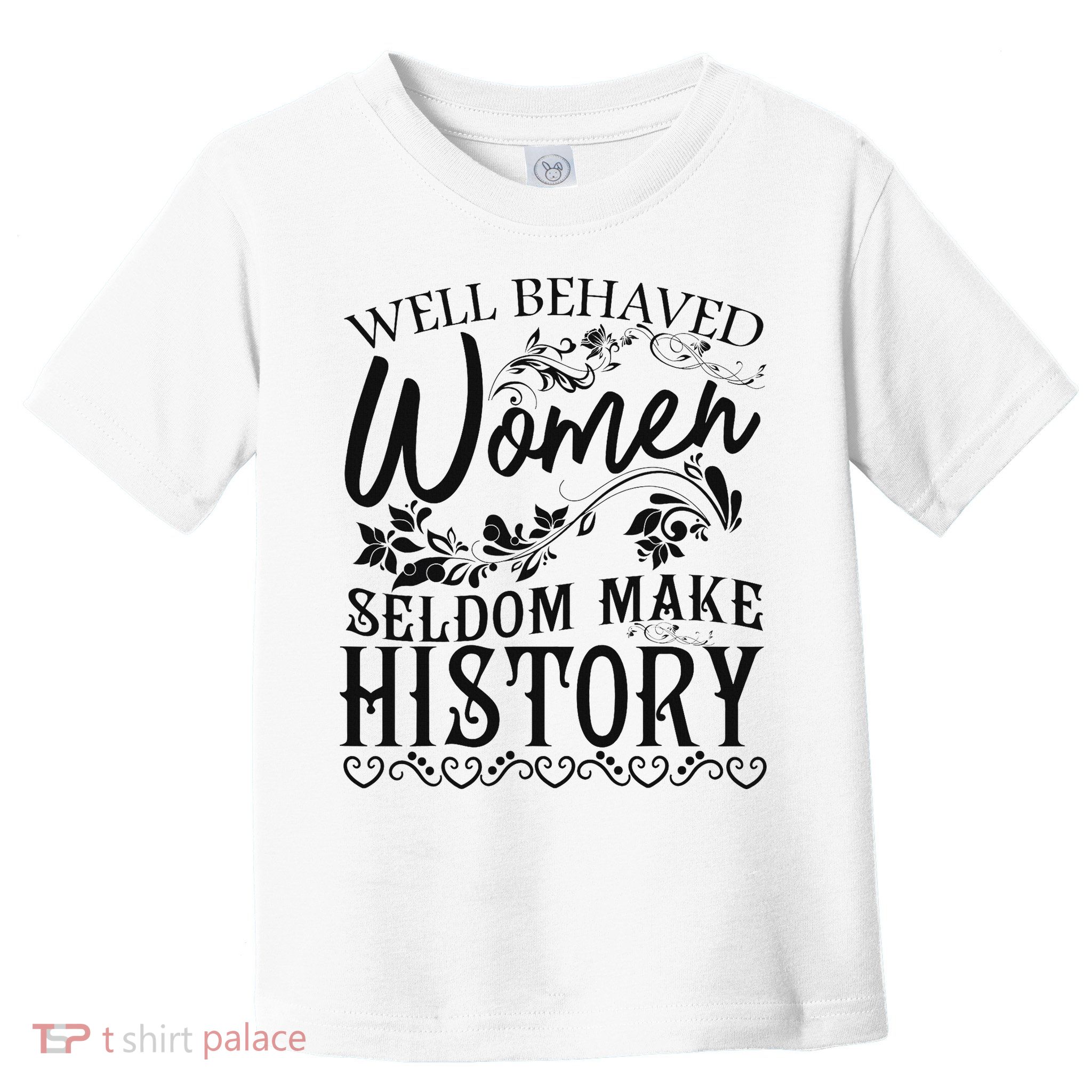 Women Well Behaved Women Seldom Make History Feminism Toddler T-Shirt