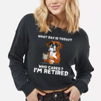 Womens What Day Is Today Who Care I'm Retired Funny Boxer Dog Cropped Pullover Crew