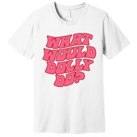 What Would Dolly Do Shirt Dolly Parton Tee In Dolly We Trust Premium T-Shirt