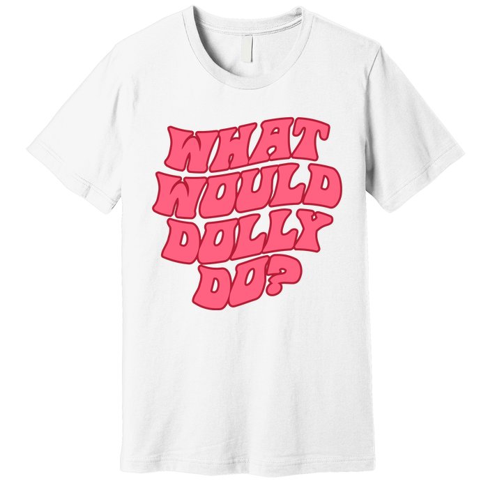 What Would Dolly Do Shirt Dolly Parton Tee In Dolly We Trust Premium T-Shirt