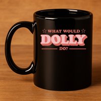 What Would Dolly Do Wwdd The Original 11oz C Handle Ceramic Mug