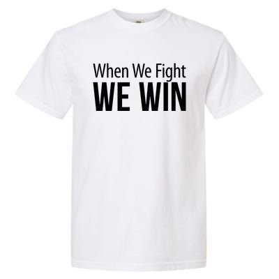 When We Fight We Win Garment-Dyed Heavyweight T-Shirt