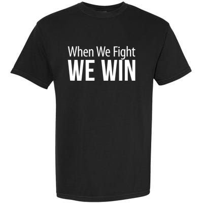 When We Fight We Win Garment-Dyed Heavyweight T-Shirt