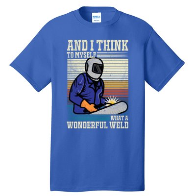 Welders Welding Funny Welding What A Wonderful Weld Cute Gift Tall T-Shirt