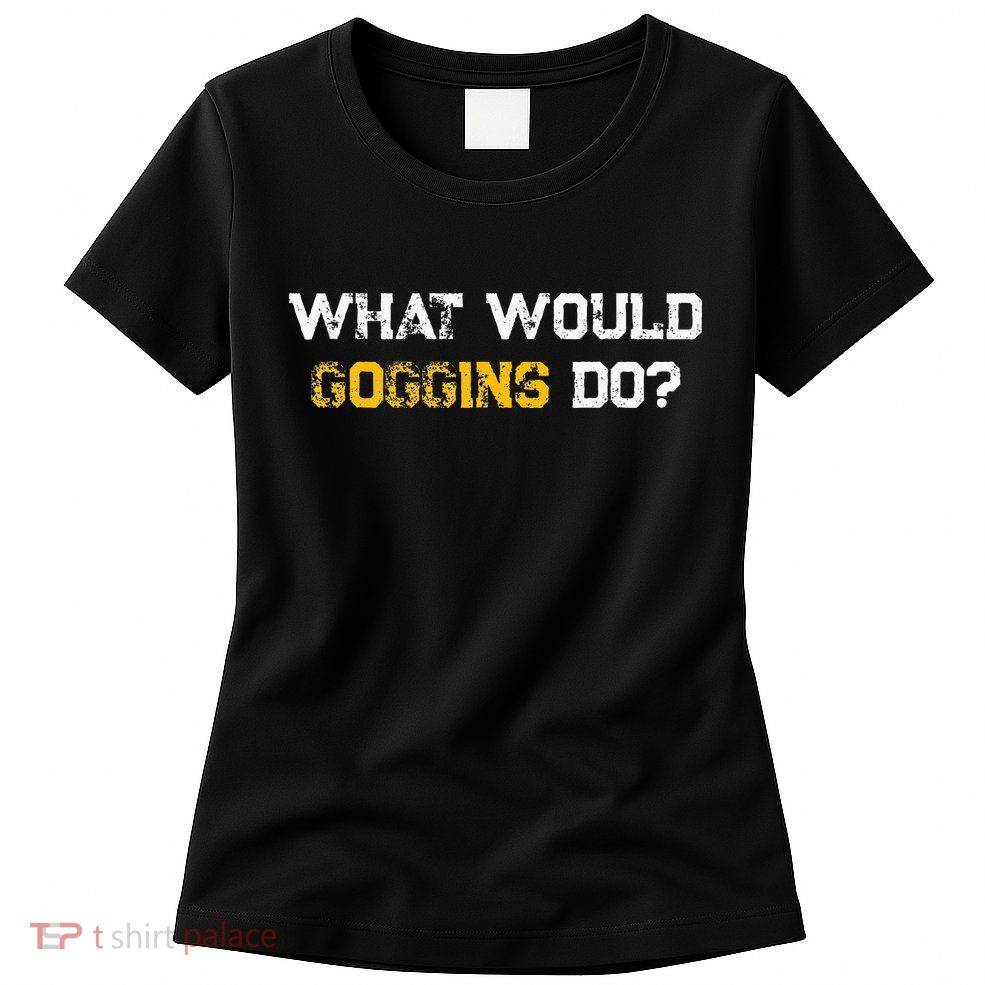 WHAT WOULD GOGGINS DO Womens T-Shirt