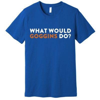 What Would Goggins Do Gift Meaningful Gift Premium T-Shirt