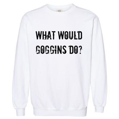What Would Goggins Do Motivational Workout Inspiration Garment-Dyed Sweatshirt
